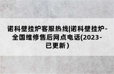 诺科壁挂炉客服热线|诺科壁挂炉-全国维修售后网点电话(2023-已更新）